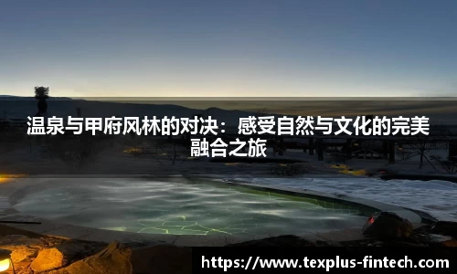 温泉与甲府风林的对决：感受自然与文化的完美融合之旅