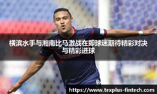好博横滨水手与湘南比马激战在即球迷期待精彩对决与精彩进球