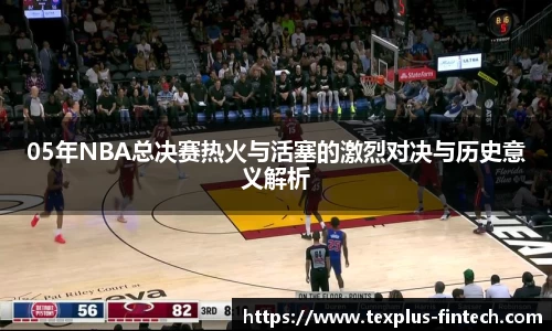 05年NBA总决赛热火与活塞的激烈对决与历史意义解析
